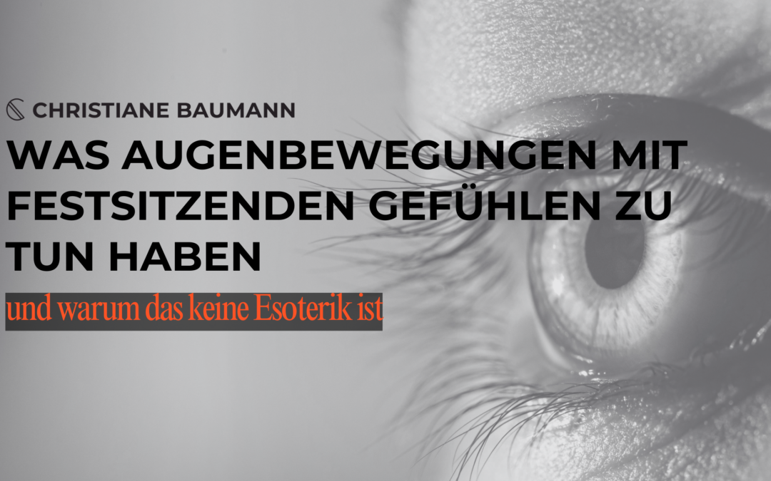 Was Augenbewegungen mit festsitzenden Gefühlen zu tun haben — und warum das keine Esoterik ist